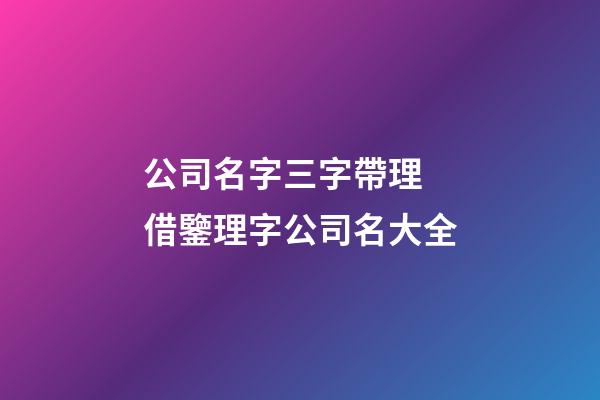 公司名字三字帶理 借鑒理字公司名大全-第1張-公司起名-玄機派